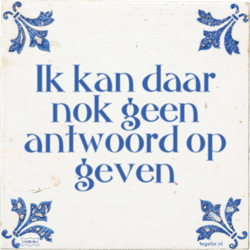 Ik kan daar nok geen antwoord op geven - Online tegeltjes bakken