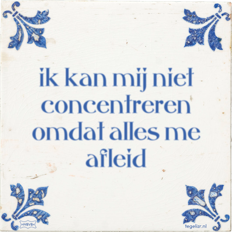 ik kan mij niet concentreren omdat alles me afleid - Online tegeltjes bakken
