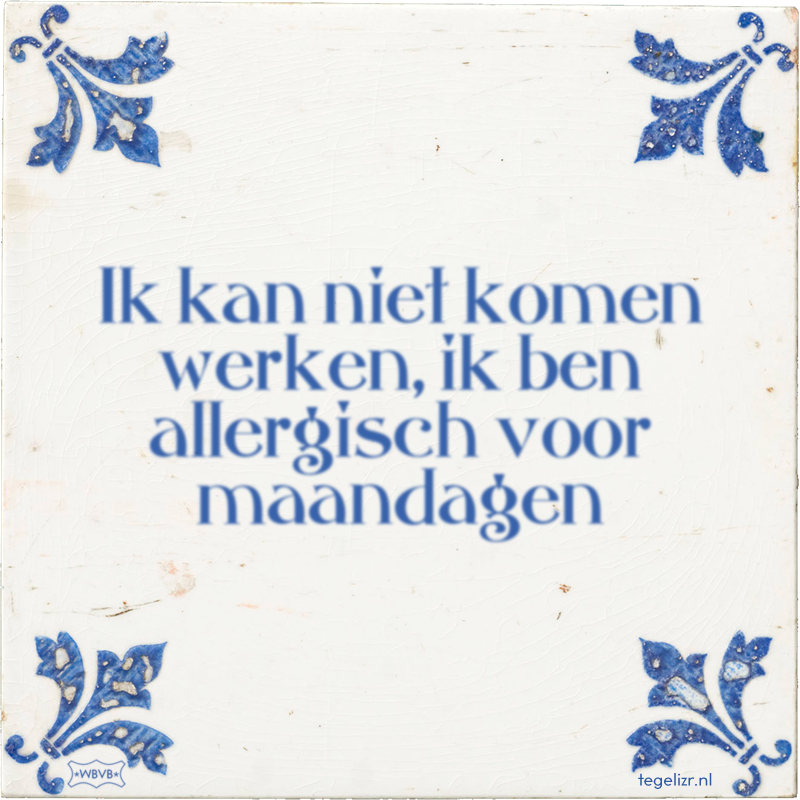 Ik kan niet komen werken, ik ben allergisch voor maandagen - Online tegeltjes bakken