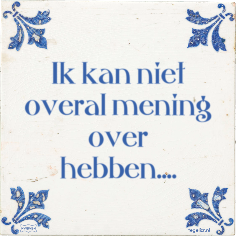 Ik kan niet overal mening over hebben.... - Online tegeltjes bakken