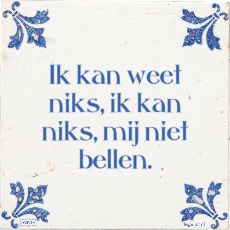 Ik kan weet niks, ik kan niks, mij niet bellen. - Online tegeltjes bakken