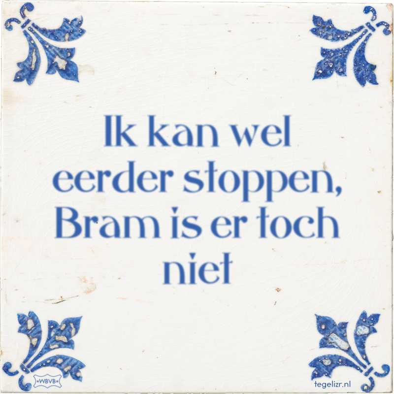 Ik kan wel eerder stoppen, Bram is er toch niet - Online tegeltjes bakken