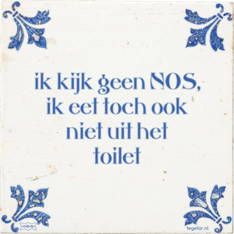 ik kijk geen NOS, ik eet toch ook niet uit het toilet - Online tegeltjes bakken