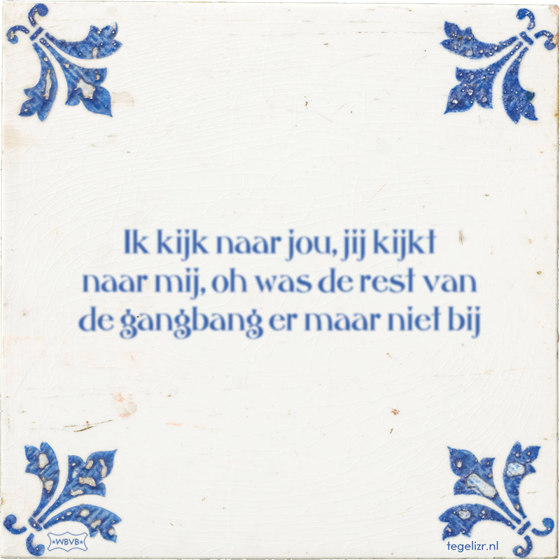Ik kijk naar jou, jij kijkt naar mij, oh was de rest van de gangbang er maar niet bij - Online tegeltjes bakken