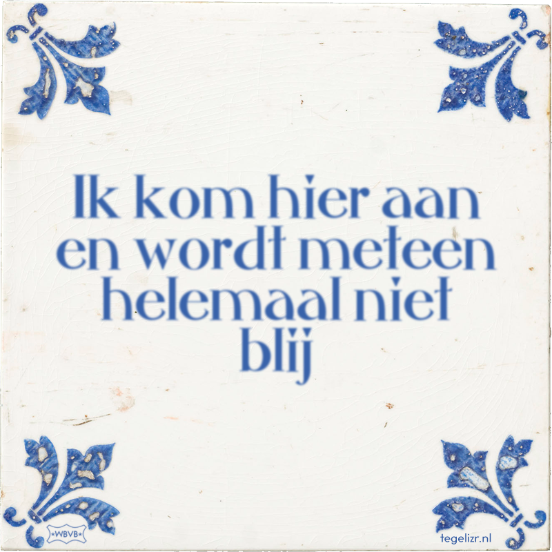 Ik kom hier aan en wordt meteen helemaal niet blij - Online tegeltjes bakken