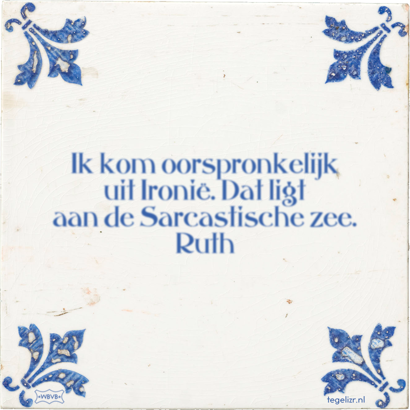 Ik kom oorspronkelijk uit Ironië. Dat ligt aan de Sarcastische zee. Ruth - Online tegeltjes bakken