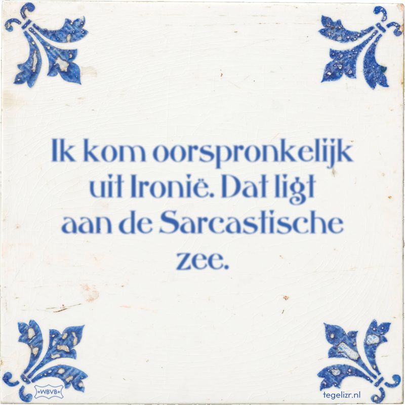 Ik kom oorspronkelijk uit Ironië. Dat ligt aan de Sarcastische zee. - Online tegeltjes bakken