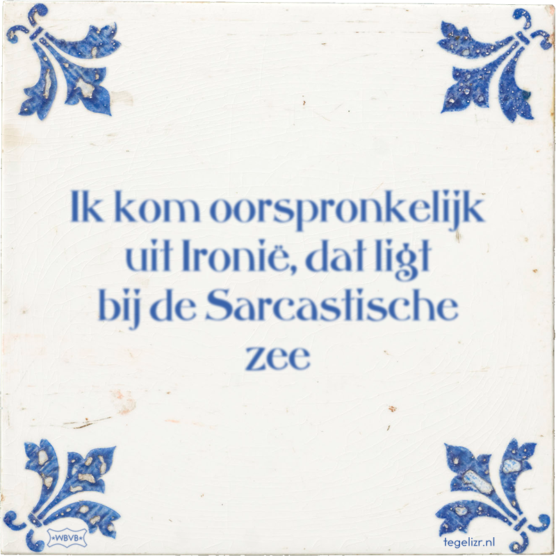 Ik kom oorspronkelijk uit Ironië, dat ligt bij de Sarcastische zee - Online tegeltjes bakken