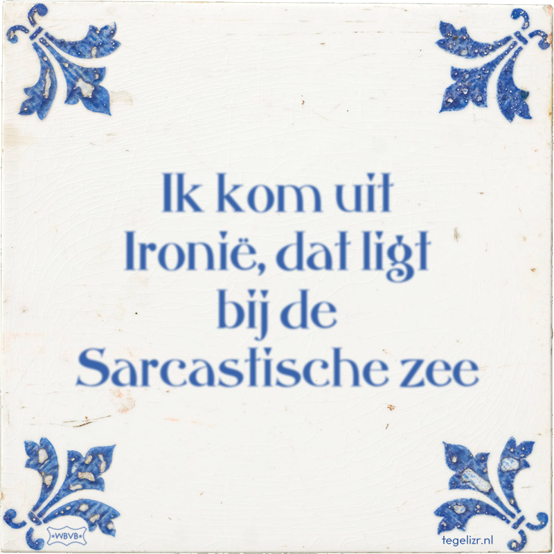 Ik kom uit Ironië, dat ligt bij de Sarcastische zee - Online tegeltjes bakken