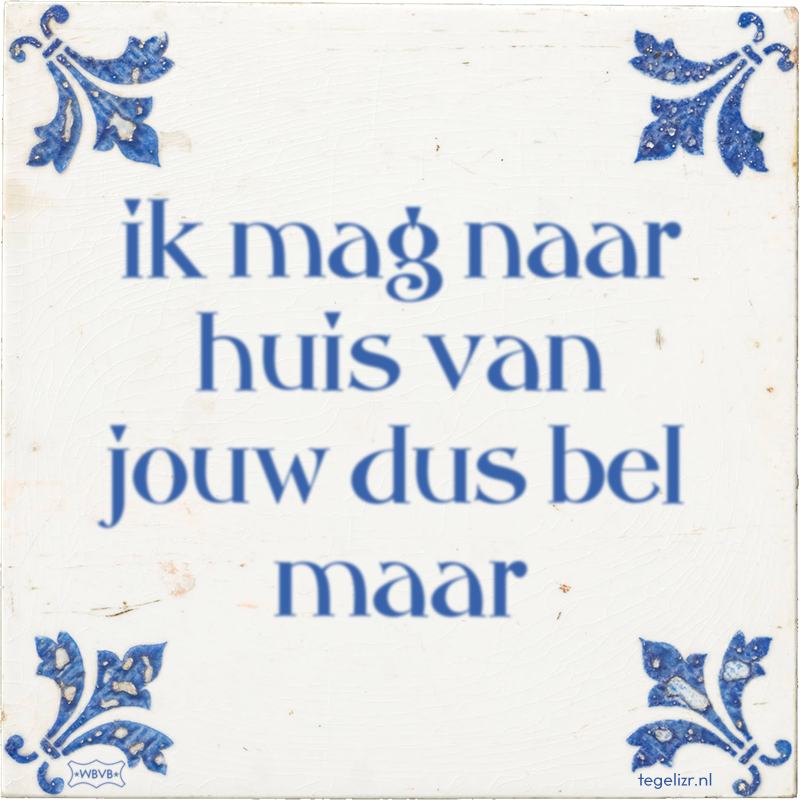 ik mag naar huis van jouw dus bel maar - Online tegeltjes bakken