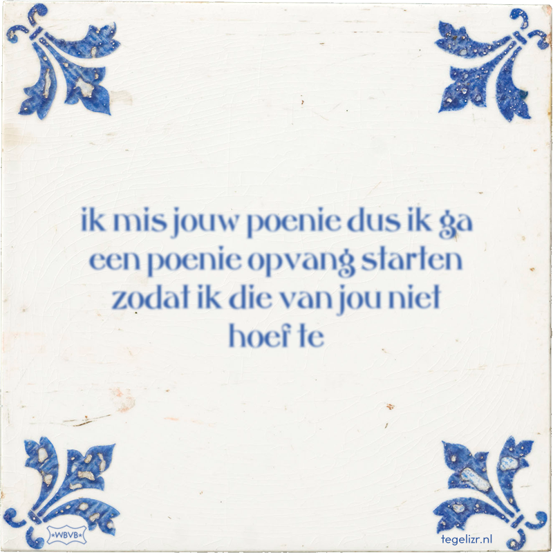 ik mis jouw poenie dus ik ga een poenie opvang starten zodat ik die van jou niet hoef te - Online tegeltjes bakken