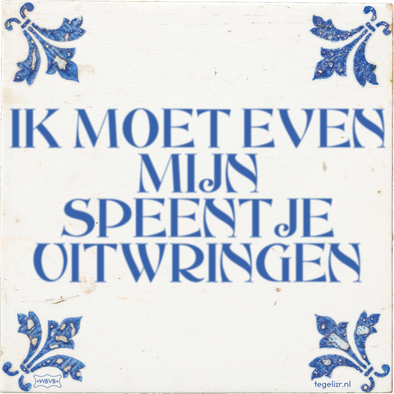 IK MOET EVEN MIJN SPEENTJE UITWRINGEN - Online tegeltjes bakken