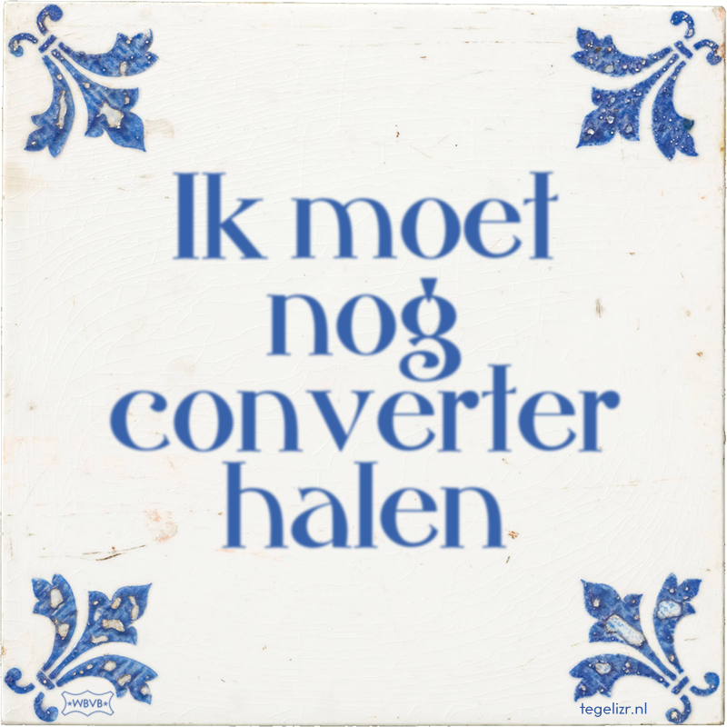 Ik moet nog converter halen - Online tegeltjes bakken