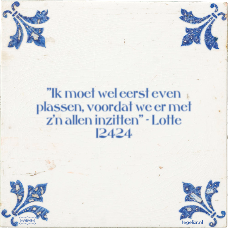 ''Ik moet wel eerst even plassen, voordat we er met z'n allen inzitten'' - Lotte 12424 - Online tegeltjes bakken