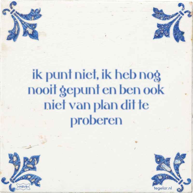 ik punt niet, ik heb nog nooit gepunt en ben ook niet van plan dit te proberen - Online tegeltjes bakken