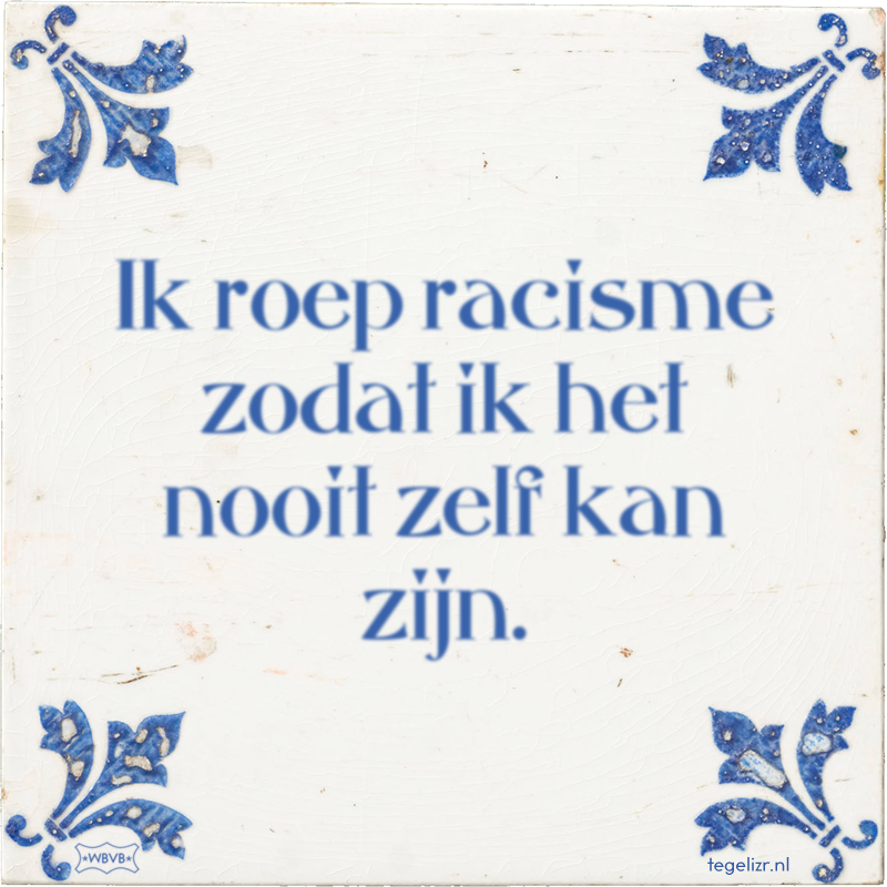 Ik roep racisme zodat ik het nooit zelf kan zijn. - Online tegeltjes bakken