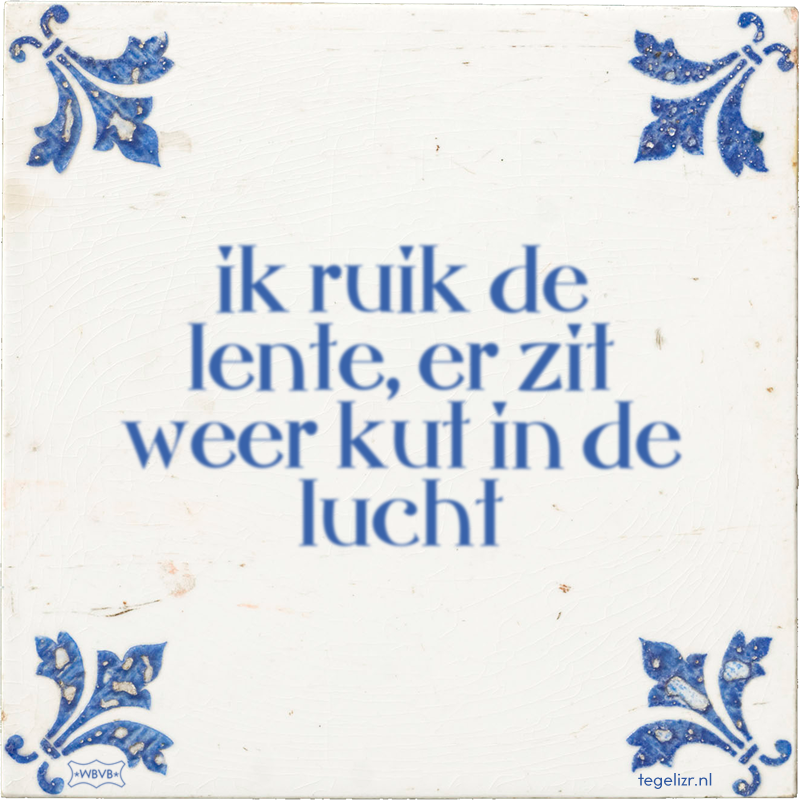 ik ruik de lente, er zit weer kut in de lucht - Online tegeltjes bakken
