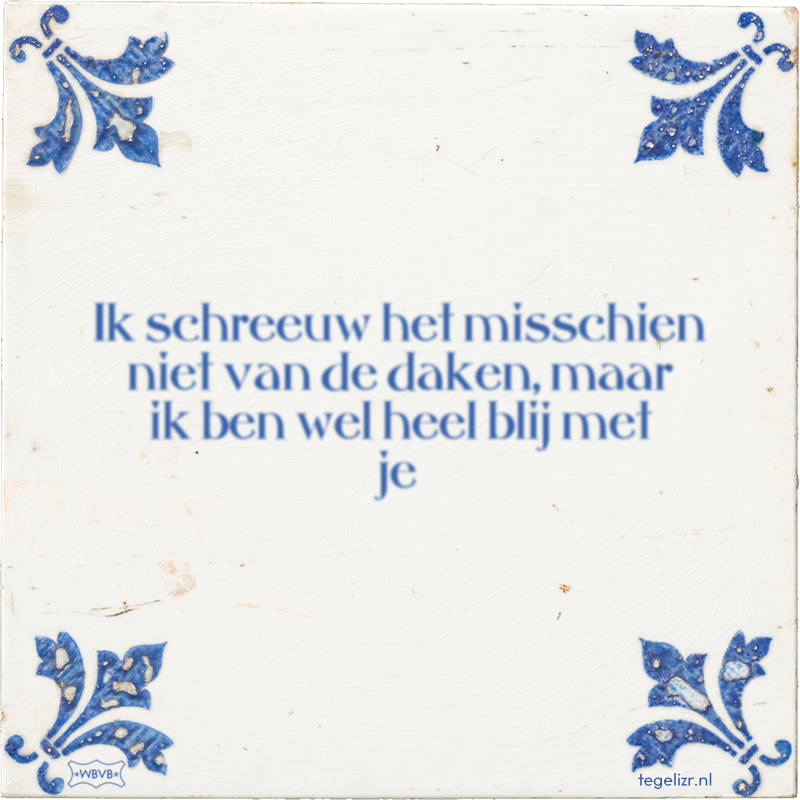 Ik schreeuw het misschien niet van de daken, maar ik ben wel heel blij met je - Online tegeltjes bakken