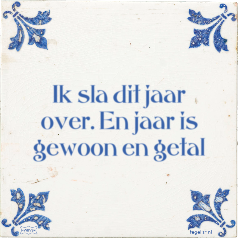 Ik sla dit jaar over. En jaar is gewoon en getal - Online tegeltjes bakken