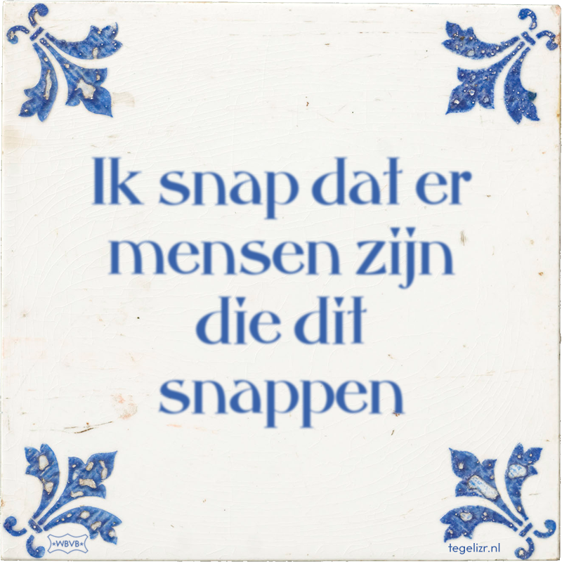 Ik snap dat er mensen zijn die dit snappen - Online tegeltjes bakken