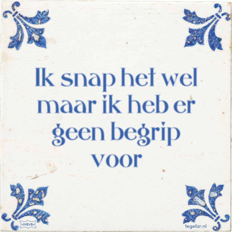 Ik snap het wel maar ik heb er geen begrip voor - Online tegeltjes bakken