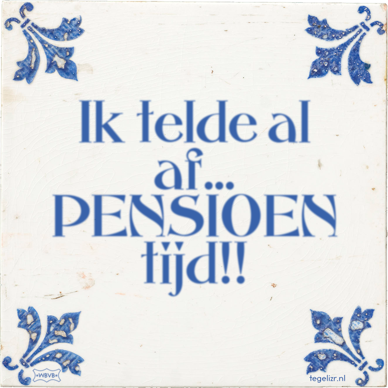Ik telde al af… PENSIOEN tijd!! - Online tegeltjes bakken