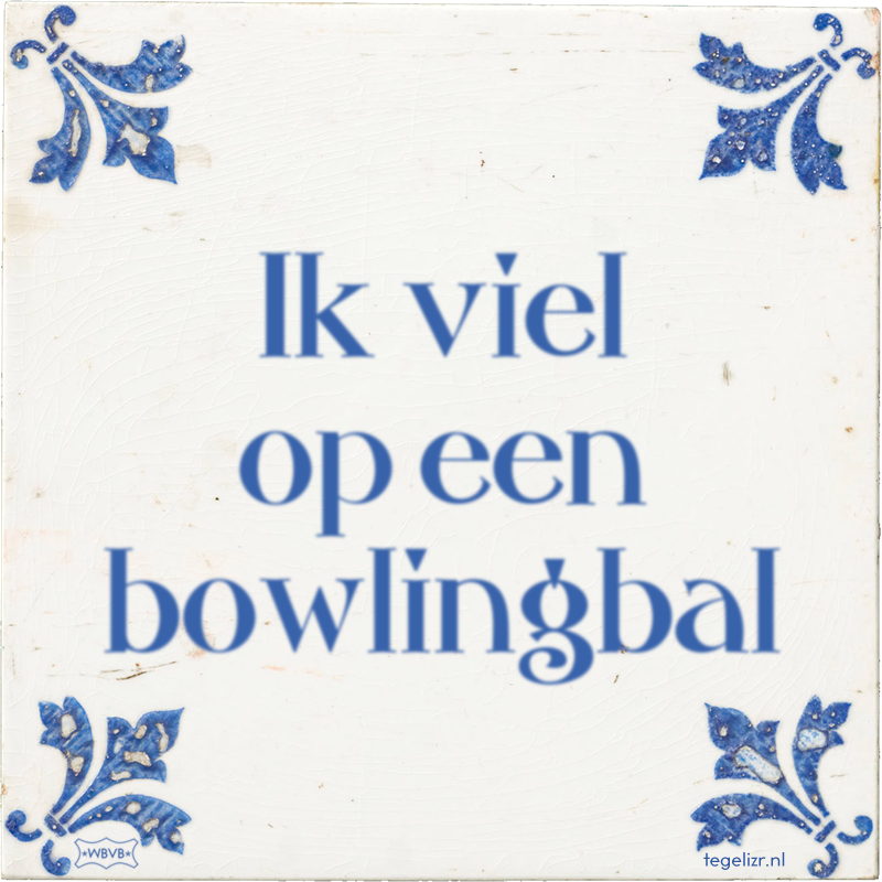 Ik viel op een bowlingbal - Online tegeltjes bakken
