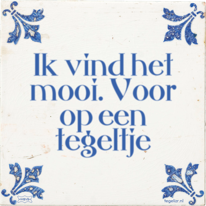 Ik vind het mooi. Voor op een tegeltje - Online tegeltjes bakken