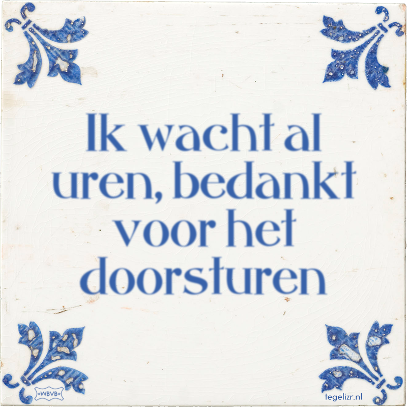 Ik wacht al uren, bedankt voor het doorsturen - Online tegeltjes bakken