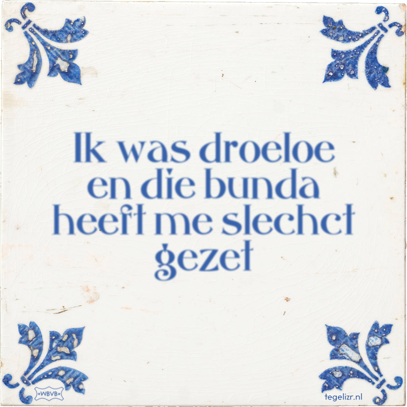 Ik was droeloe en die bunda heeft me slechct gezet - Online tegeltjes bakken