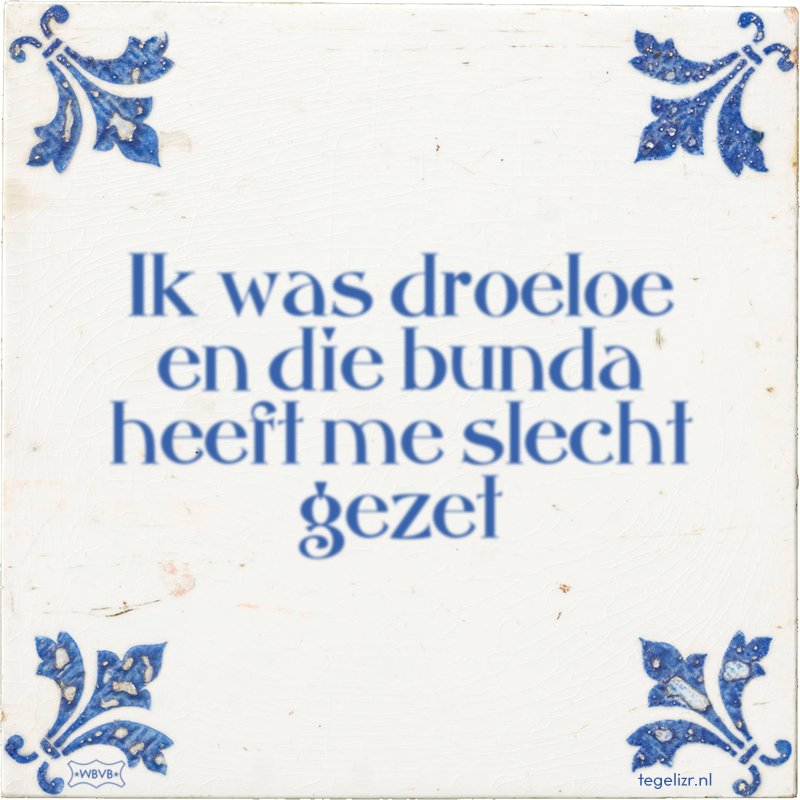 Ik was droeloe en die bunda heeft me slecht gezet - Online tegeltjes bakken