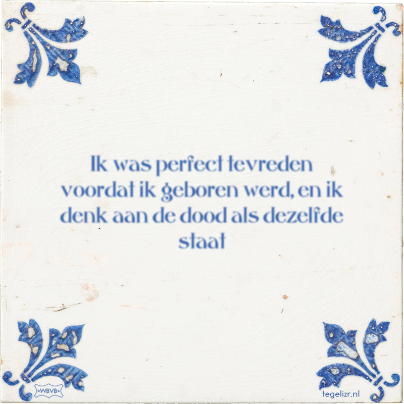 Ik was perfect tevreden voordat ik geboren werd, en ik denk aan de dood als dezelfde staat - Online tegeltjes bakken