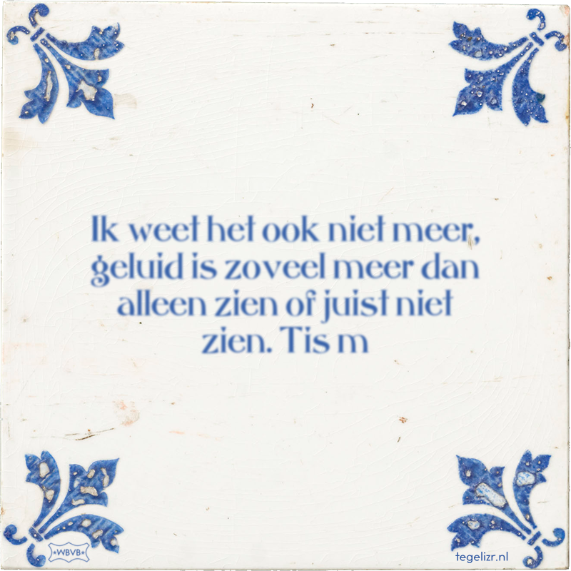 Ik weet het ook niet meer, geluid is zoveel meer dan alleen zien of juist niet zien. Tis m - Online tegeltjes bakken