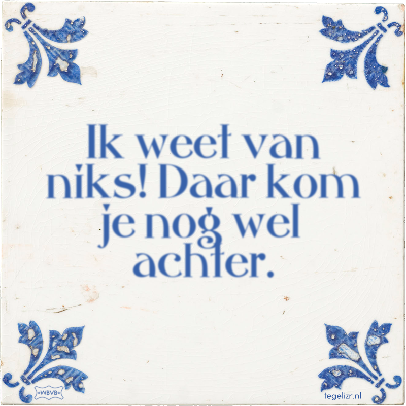 Ik weet van niks! Daar kom je nog wel achter. - Online tegeltjes bakken