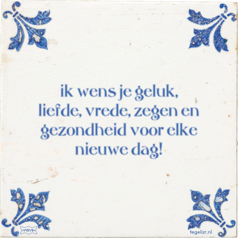 ik wens je geluk, liefde, vrede, zegen en gezondheid voor elke nieuwe dag! - Online tegeltjes bakken