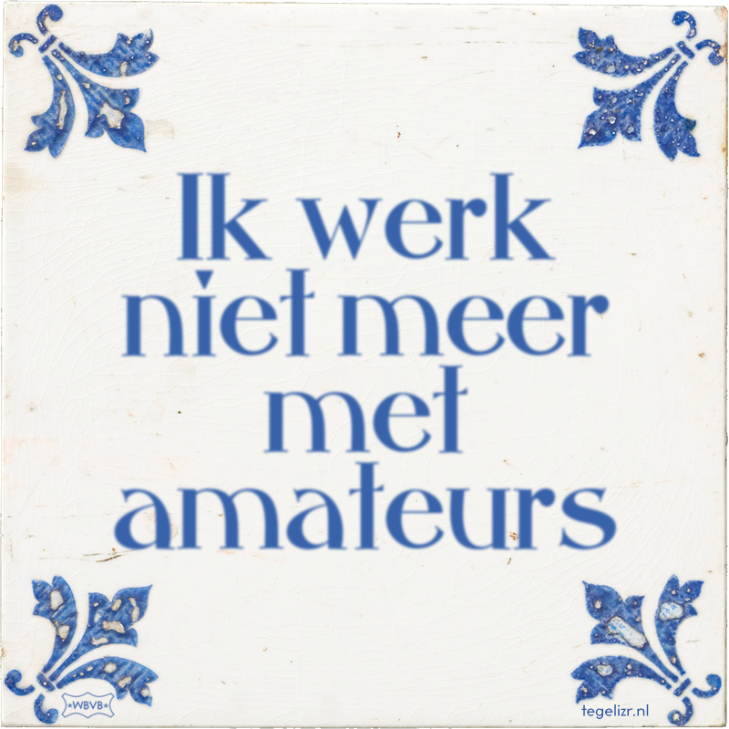 Ik werk niet meer met amateurs - Online tegeltjes bakken