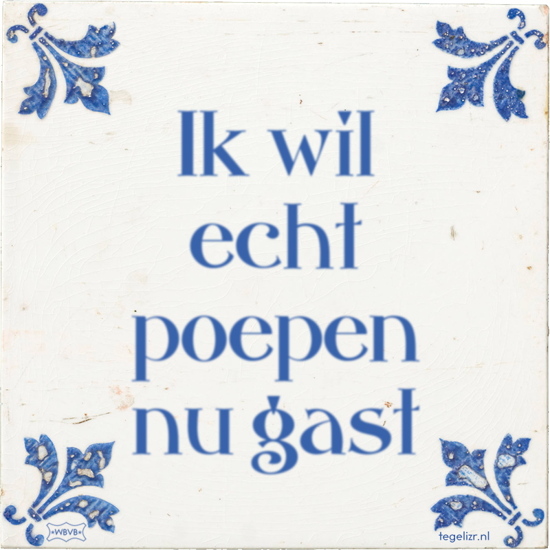 Ik wil echt poepen nu gast - Online tegeltjes bakken