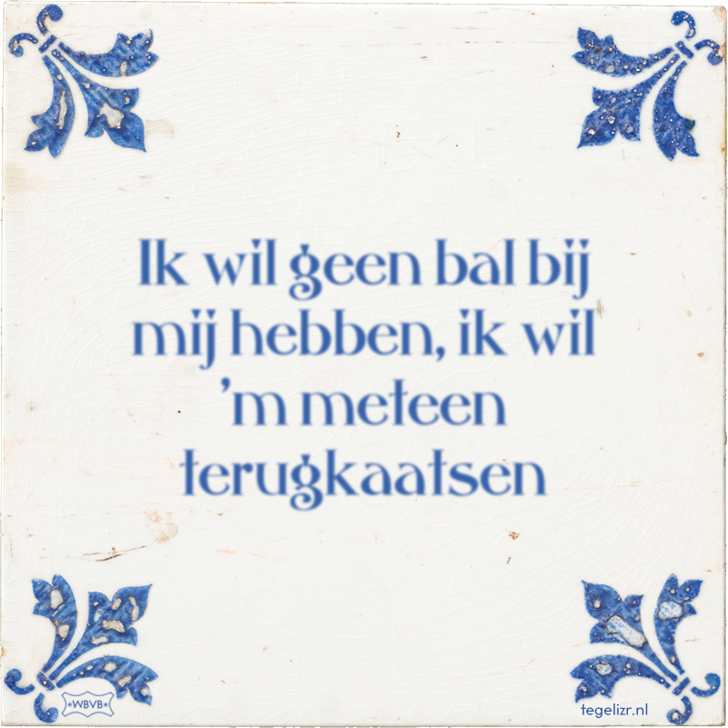 Ik wil geen bal bij mij hebben, ik wil 'm meteen terugkaatsen - Online tegeltjes bakken