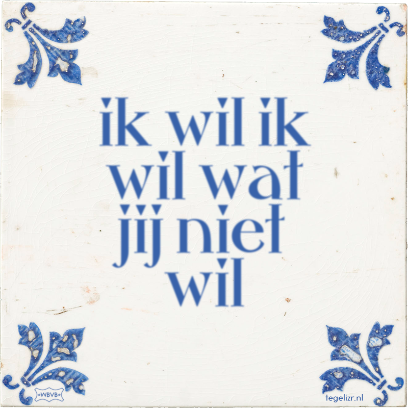 ik wil ik wil wat jij niet wil - Online tegeltjes bakken