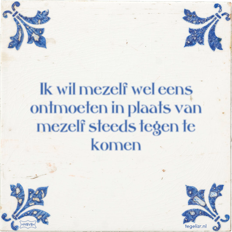 Ik wil mezelf wel eens ontmoeten in plaats van mezelf steeds tegen te komen - Online tegeltjes bakken