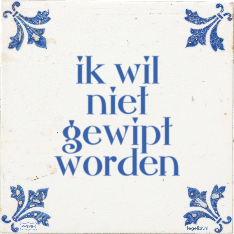 ik wil niet gewipt worden - Online tegeltjes bakken