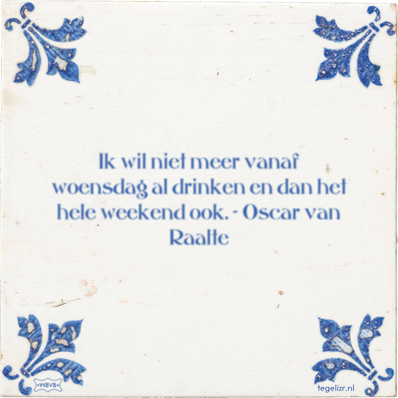 Ik wil niet meer vanaf woensdag al drinken en dan het hele weekend ook. - Oscar van Raalte - Online tegeltjes bakken