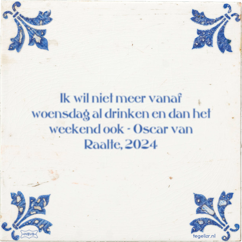 Ik wil niet meer vanaf woensdag al drinken en dan het weekend ook - Oscar van Raalte, 2024 - Online tegeltjes bakken