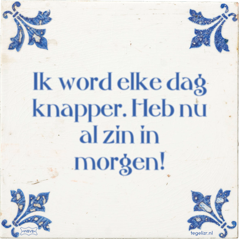 Ik word elke dag knapper. Heb nu al zin in morgen! - Online tegeltjes bakken