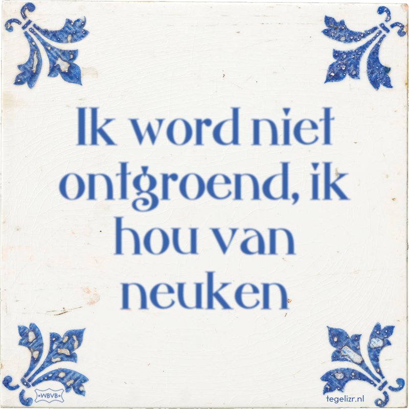 Ik word niet ontgroend, ik hou van neuken - Online tegeltjes bakken