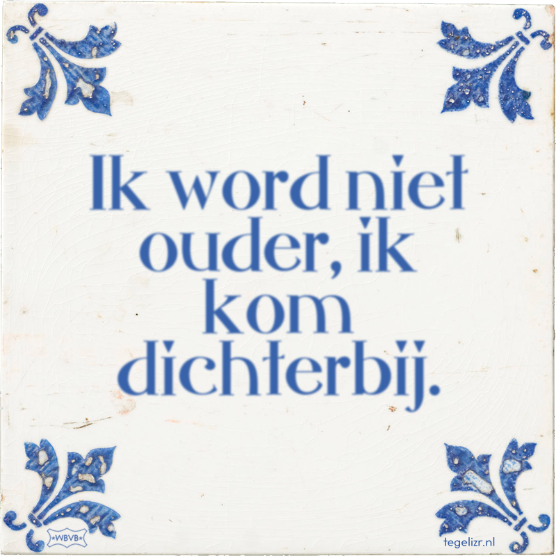 Ik word niet ouder, ik kom dichterbij. - Online tegeltjes bakken