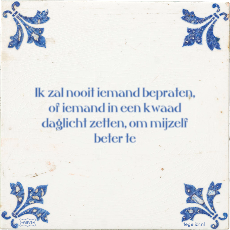 Ik zal nooit iemand bepraten, of iemand in een kwaad daglicht zetten, om mijzelf beter te - Online tegeltjes bakken