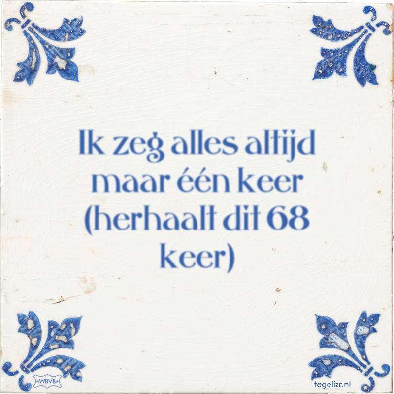 Ik zeg alles altijd maar één keer (herhaalt dit 68 keer) - Online tegeltjes bakken