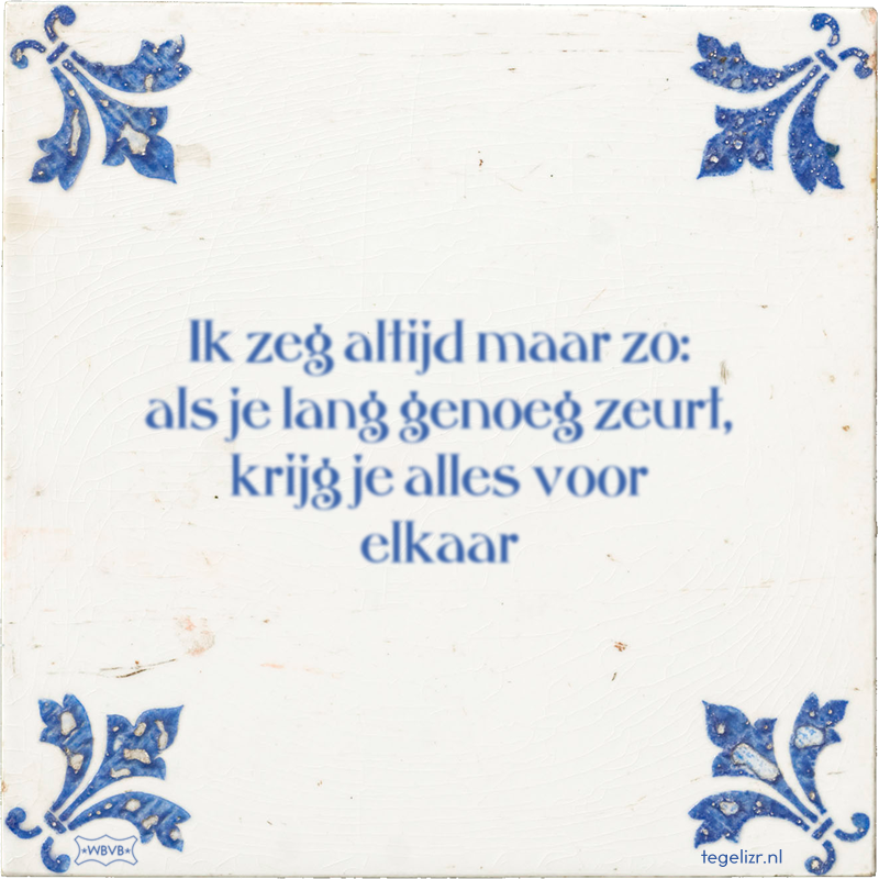 Ik zeg altijd maar zo: als je lang genoeg zeurt, krijg je alles voor elkaar - Online tegeltjes bakken
