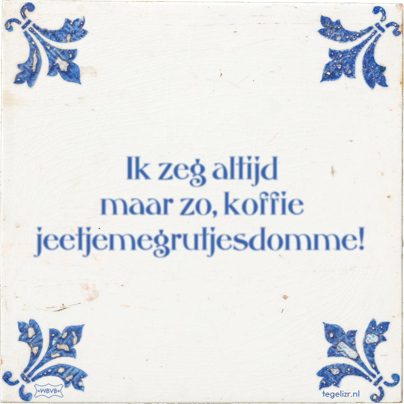 Ik zeg altijd maar zo, koffie jeetjemegrutjesdomme! - Online tegeltjes bakken